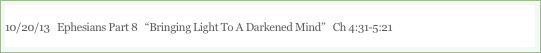 10/20/13   Ephesians Part 8   “Bringing Light To A Darkened Mind”   Ch 4:31-5:21

“