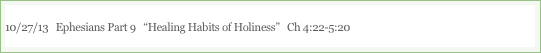 10/27/13   Ephesians Part 9   “Healing Habits of Holiness”   Ch 4:22-5:20

“