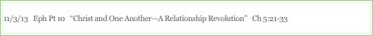 11/3/13   Eph Pt 10   “Christ and One Another—A Relationship Revolution”   Ch 5:21-33

“