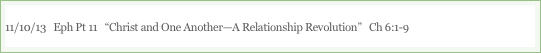 11/10/13   Eph Pt 11   “Christ and One Another—A Relationship Revolution”   Ch 6:1-9

“