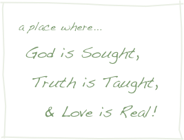 a place where...
 God is Sought, 
  Truth is Taught, 
    & Love is Real!